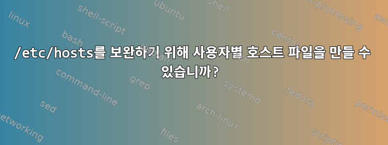 /etc/hosts를 보완하기 위해 사용자별 호스트 파일을 만들 수 있습니까?