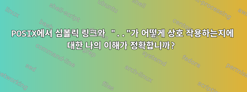 POSIX에서 심볼릭 링크와 ".."가 어떻게 상호 작용하는지에 대한 나의 이해가 정확합니까?