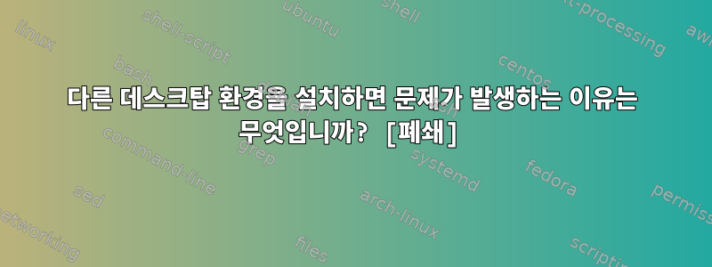 다른 데스크탑 환경을 설치하면 문제가 발생하는 이유는 무엇입니까? [폐쇄]