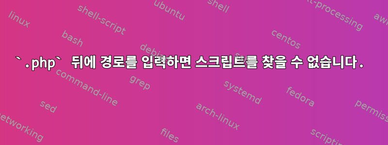 `.php` 뒤에 경로를 입력하면 스크립트를 찾을 수 없습니다.