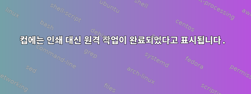 컵에는 인쇄 대신 원격 작업이 완료되었다고 표시됩니다.