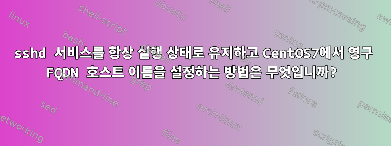 sshd 서비스를 항상 실행 상태로 유지하고 CentOS7에서 영구 FQDN 호스트 이름을 설정하는 방법은 무엇입니까?