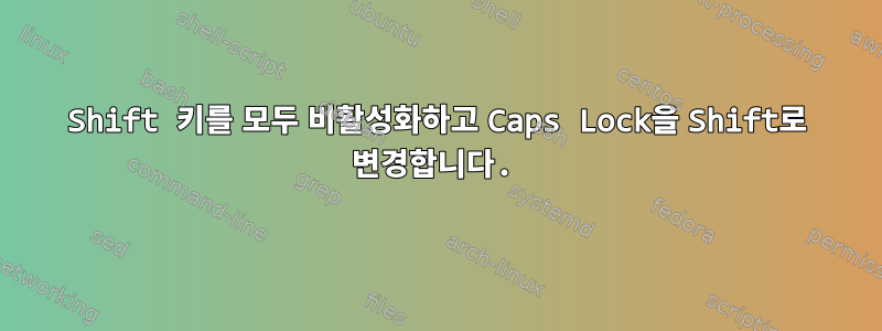 Shift 키를 모두 비활성화하고 Caps Lock을 Shift로 변경합니다.