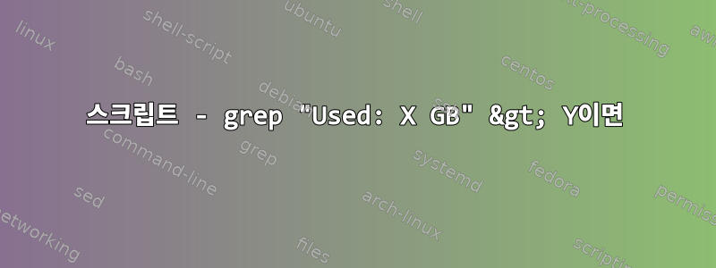 스크립트 - grep "Used: X GB" &gt; Y이면