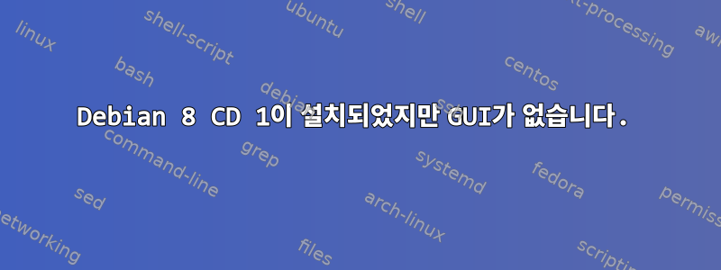 Debian 8 CD 1이 설치되었지만 GUI가 없습니다.