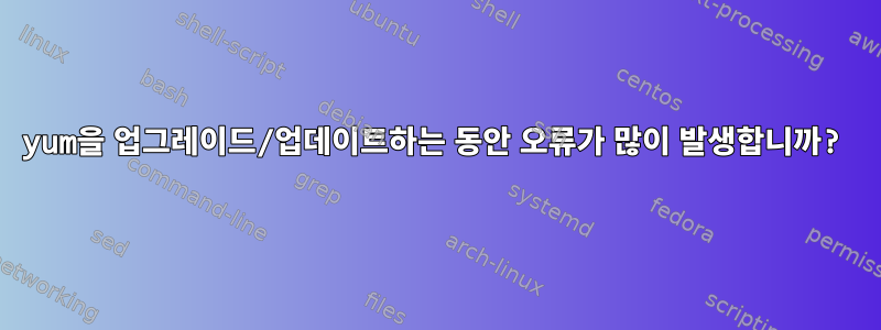 yum을 업그레이드/업데이트하는 동안 오류가 많이 발생합니까?