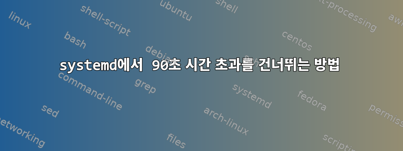 systemd에서 90초 시간 초과를 건너뛰는 방법