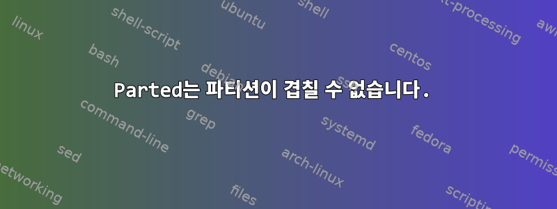 Parted는 파티션이 겹칠 수 없습니다.