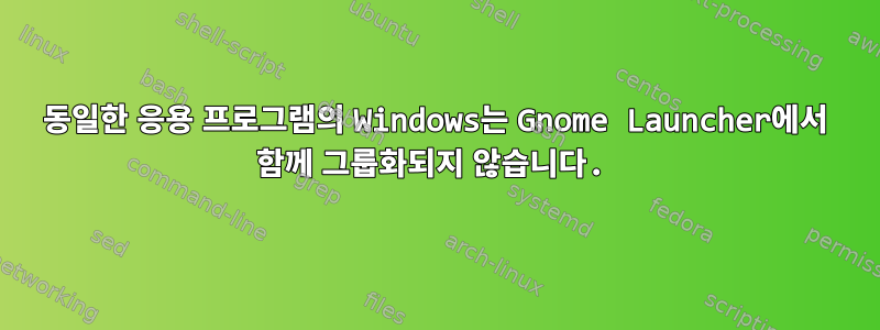 동일한 응용 프로그램의 Windows는 Gnome Launcher에서 함께 그룹화되지 않습니다.