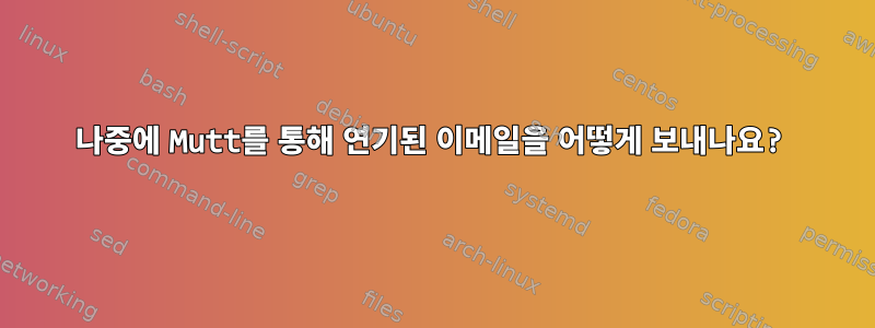 나중에 Mutt를 통해 연기된 이메일을 어떻게 보내나요?