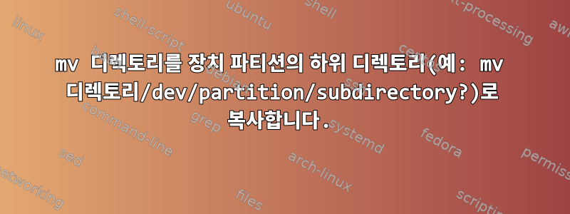 mv 디렉토리를 장치 파티션의 하위 디렉토리(예: mv 디렉토리/dev/partition/subdirectory?)로 복사합니다.