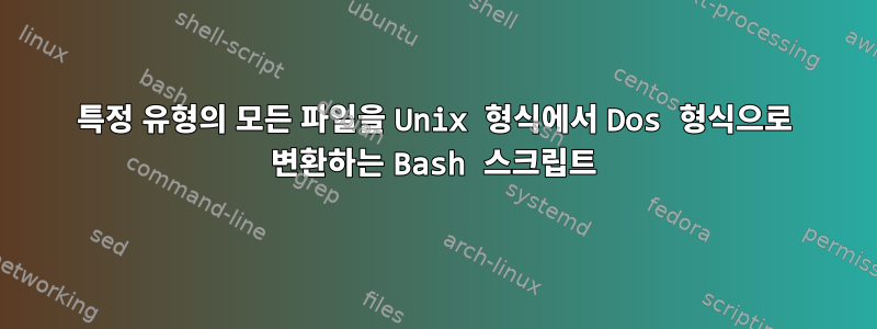 특정 유형의 모든 파일을 Unix 형식에서 Dos 형식으로 변환하는 Bash 스크립트