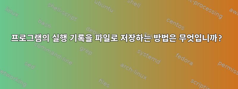 프로그램의 실행 기록을 파일로 저장하는 방법은 무엇입니까?