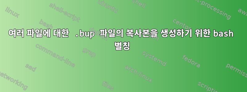 여러 파일에 대한 .bup 파일의 복사본을 생성하기 위한 bash 별칭