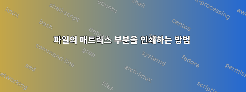 파일의 매트릭스 부분을 인쇄하는 방법