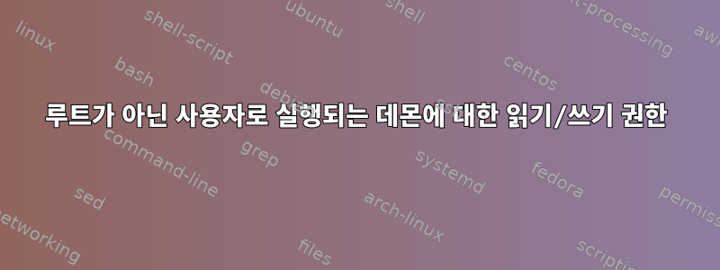 루트가 아닌 사용자로 실행되는 데몬에 대한 읽기/쓰기 권한