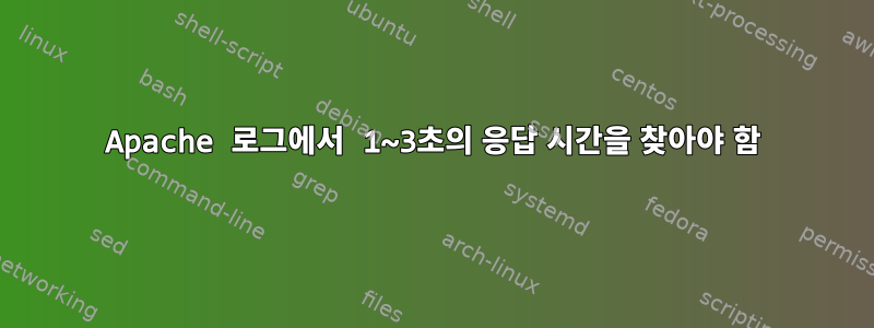 Apache 로그에서 1~3초의 응답 시간을 찾아야 함