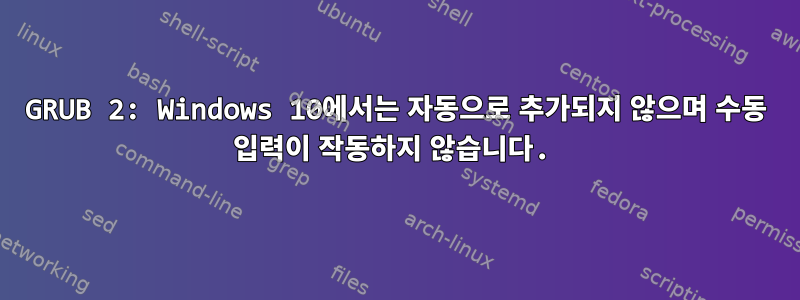 GRUB 2: Windows 10에서는 자동으로 추가되지 않으며 수동 입력이 작동하지 않습니다.