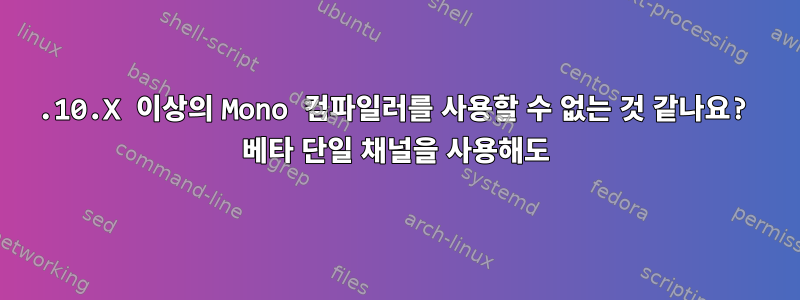 2.10.X 이상의 Mono 컴파일러를 사용할 수 없는 것 같나요? 베타 단일 채널을 사용해도