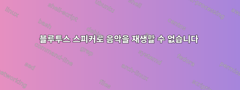 블루투스 스피커로 음악을 재생할 수 없습니다