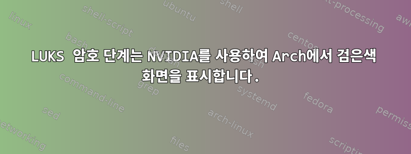 LUKS 암호 단계는 NVIDIA를 사용하여 Arch에서 검은색 화면을 표시합니다.