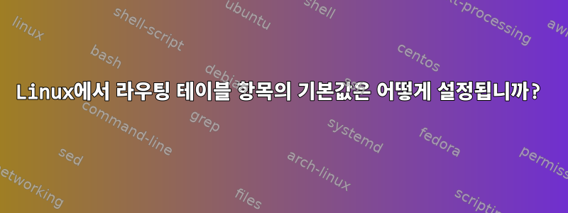 Linux에서 라우팅 테이블 항목의 기본값은 어떻게 설정됩니까?