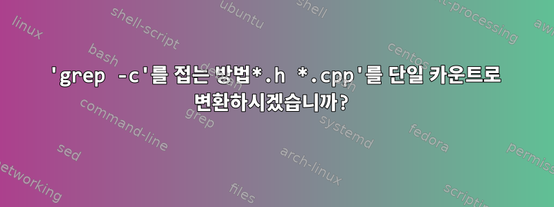 'grep -c'를 접는 방법*.h *.cpp'를 단일 카운트로 변환하시겠습니까?