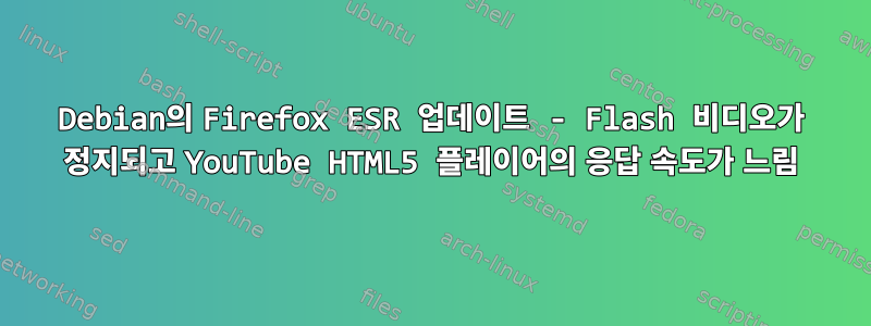 Debian의 Firefox ESR 업데이트 - Flash 비디오가 정지되고 YouTube HTML5 플레이어의 응답 속도가 느림