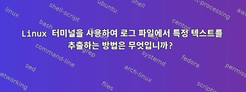 Linux 터미널을 사용하여 로그 파일에서 특정 텍스트를 추출하는 방법은 무엇입니까?