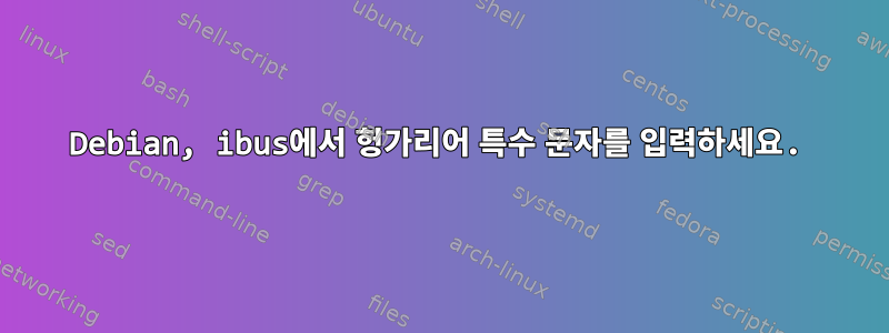 Debian, ibus에서 헝가리어 특수 문자를 입력하세요.