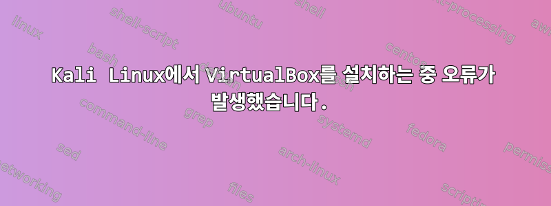 Kali Linux에서 VirtualBox를 설치하는 중 오류가 발생했습니다.