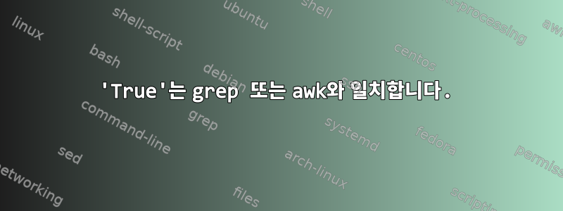 'True'는 grep 또는 awk와 일치합니다.