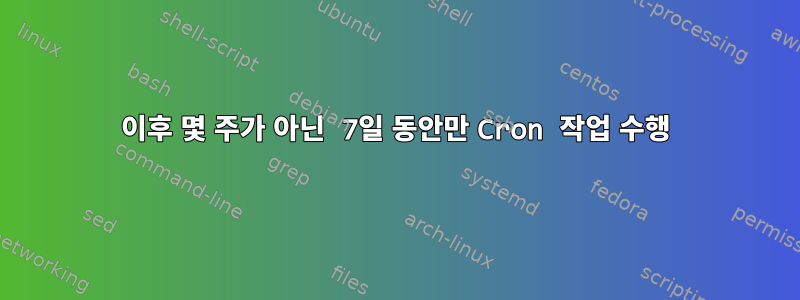 이후 몇 주가 아닌 7일 동안만 Cron 작업 수행