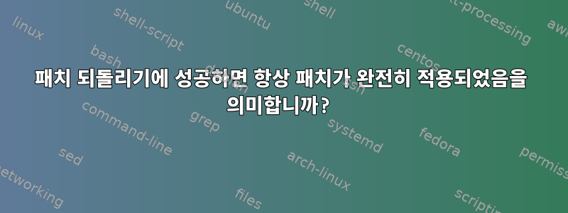 패치 되돌리기에 성공하면 항상 패치가 완전히 적용되었음을 의미합니까?