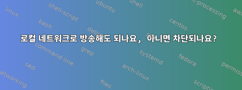 로컬 네트워크로 방송해도 되나요, 아니면 차단되나요?