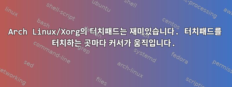 Arch Linux/Xorg의 터치패드는 재미있습니다. 터치패드를 터치하는 곳마다 커서가 움직입니다.