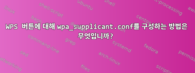 WPS 버튼에 대해 wpa_supplicant.conf를 구성하는 방법은 무엇입니까?