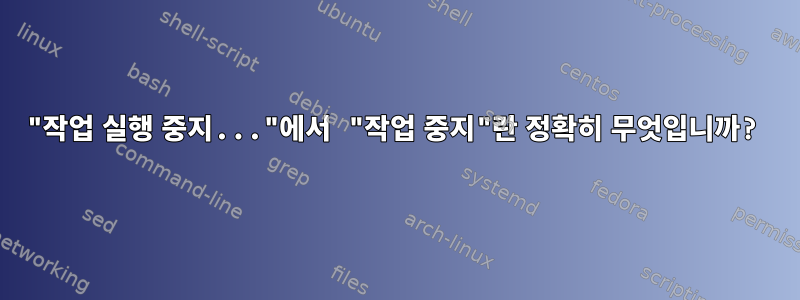 "작업 실행 중지..."에서 "작업 중지"란 정확히 무엇입니까?