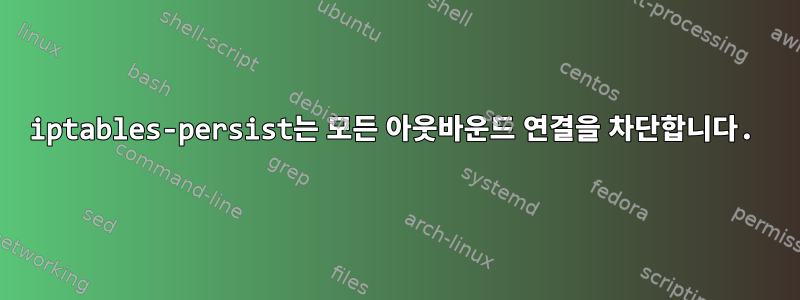 iptables-persist는 모든 아웃바운드 연결을 차단합니다.