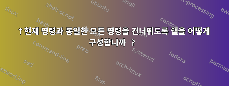 ↑현재 명령과 동일한 모든 명령을 건너뛰도록 쉘을 어떻게 구성합니까 ?