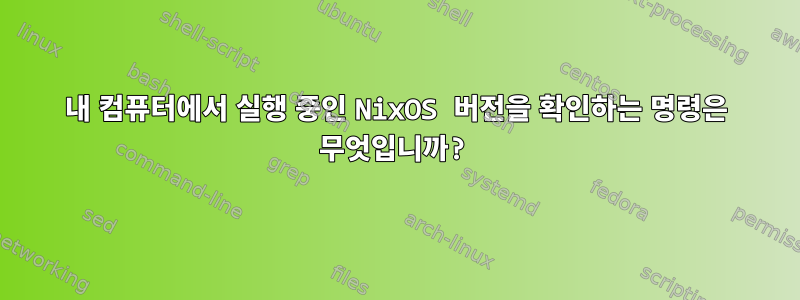 내 컴퓨터에서 실행 중인 NixOS 버전을 확인하는 명령은 무엇입니까?