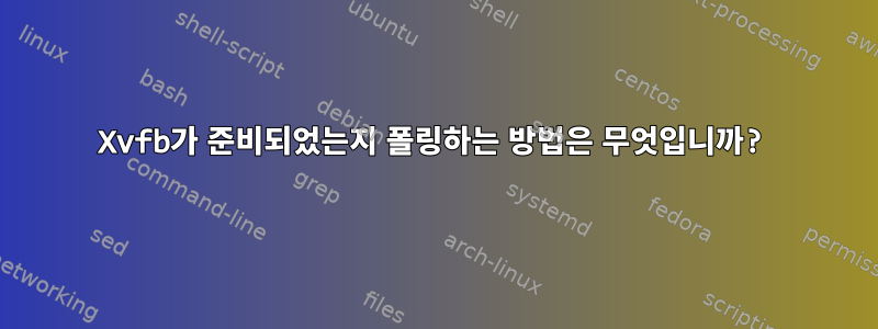 Xvfb가 준비되었는지 폴링하는 방법은 무엇입니까?