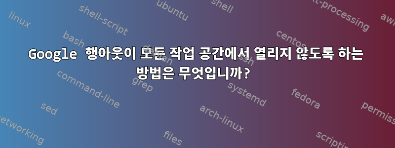 Google 행아웃이 모든 작업 공간에서 열리지 않도록 하는 방법은 무엇입니까?