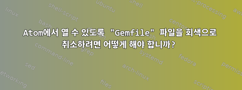 Atom에서 열 수 있도록 "Gemfile" 파일을 회색으로 취소하려면 어떻게 해야 합니까?