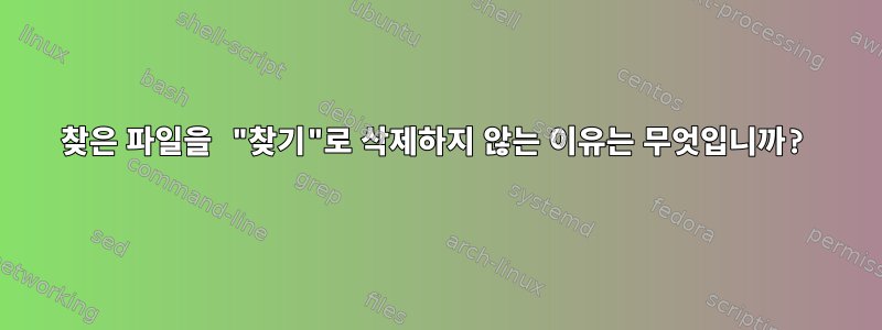 찾은 파일을 "찾기"로 삭제하지 않는 이유는 무엇입니까?