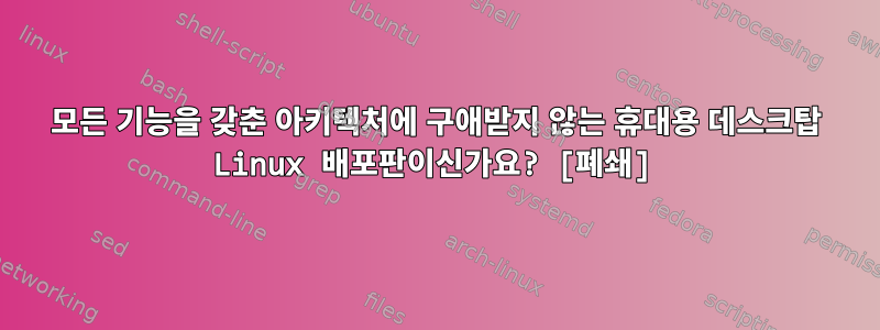 모든 기능을 갖춘 아키텍처에 구애받지 않는 휴대용 데스크탑 Linux 배포판이신가요? [폐쇄]