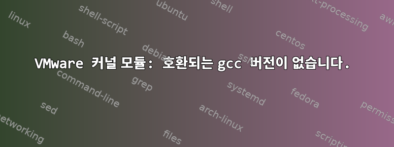 VMware 커널 모듈: 호환되는 gcc 버전이 없습니다.