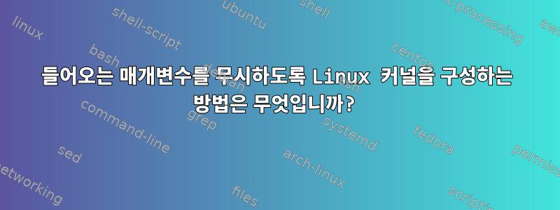 들어오는 매개변수를 무시하도록 Linux 커널을 구성하는 방법은 무엇입니까?