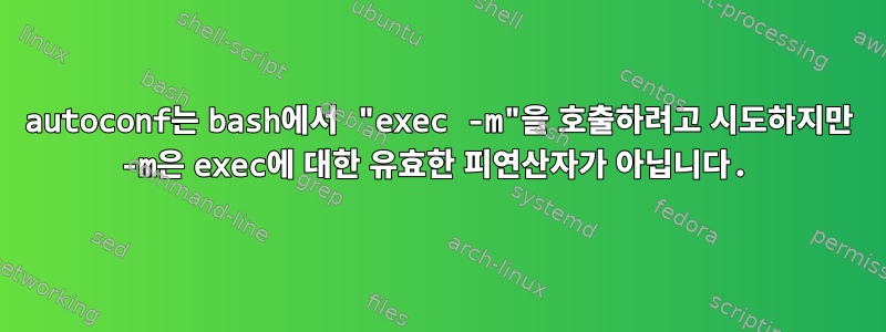 autoconf는 bash에서 "exec -m"을 호출하려고 시도하지만 -m은 exec에 대한 유효한 피연산자가 아닙니다.