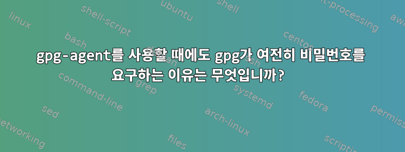 gpg-agent를 사용할 때에도 gpg가 여전히 비밀번호를 요구하는 이유는 무엇입니까?